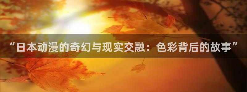 樱花动漫7：“日本动漫的奇幻与现实交融：色彩背后的故事”