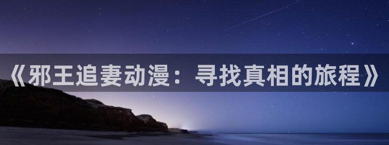 樱花动漫动漫星空：《邪王追妻动漫：寻找真相的旅程》